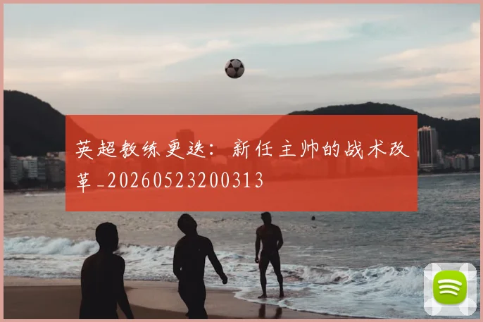 英超教练更迭：新任主帅的战术改革_20260523200313