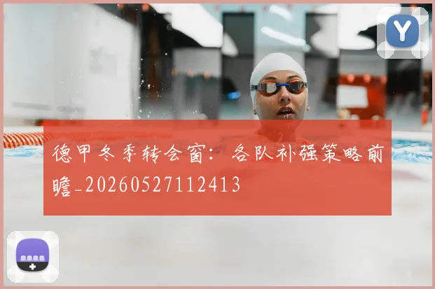德甲冬季转会窗:各队补强策略前瞻_20260527112413