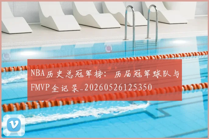 NBA历史总冠军榜：历届冠军球队与FMVP全记录_20260526125350