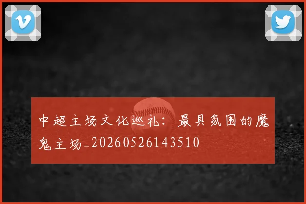中超主场文化巡礼:最具氛围的魔鬼主场_20260526143510