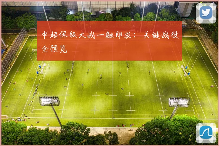 中超保级大战一触即发:关键战役全预览