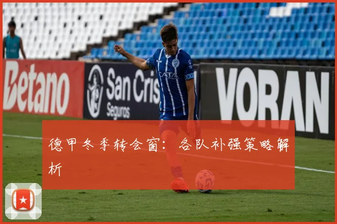 德甲冬季转会窗:各队补强策略解析