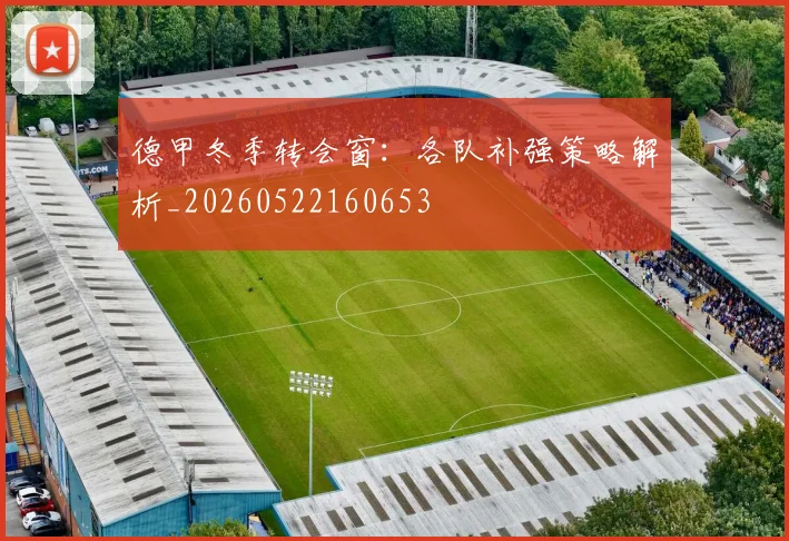 德甲冬季转会窗:各队补强策略解析_20260522160653