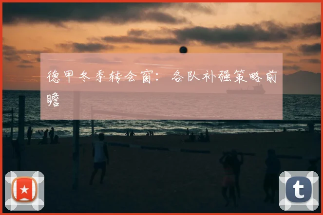 德甲冬季转会窗:各队补强策略前瞻