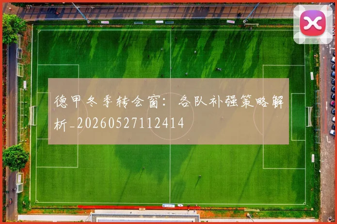 德甲冬季转会窗:各队补强策略解析_20260527112414