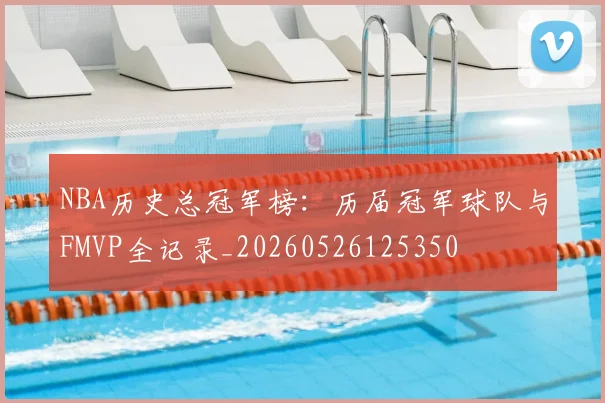 NBA历史总冠军榜：历届冠军球队与FMVP全记录_20260526125350