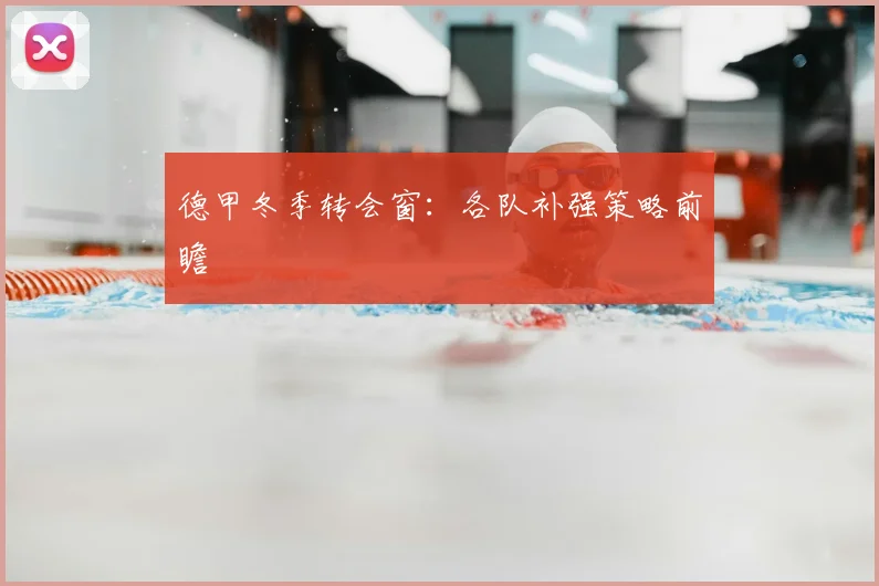德甲冬季转会窗:各队补强策略前瞻